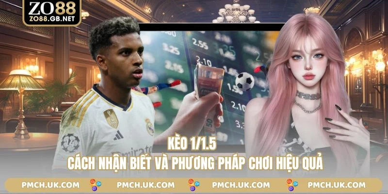 Kèo 1/1.5 - Cách Nhận Biết Và Phương Pháp Chơi Hiệu Quả