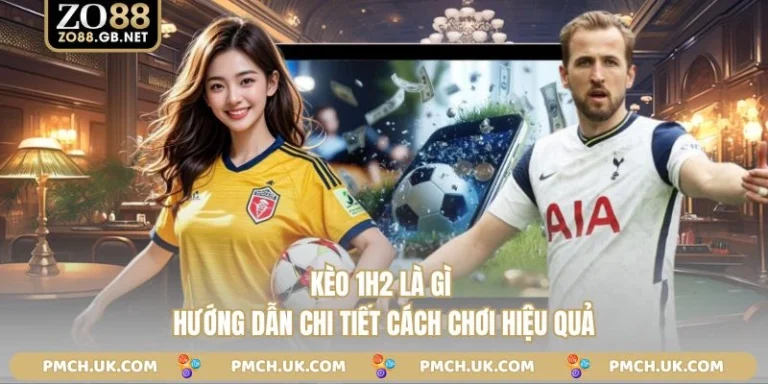 Kèo 1h2 Là Gì - Hướng Dẫn Chi Tiết Cách Chơi Hiệu Quả